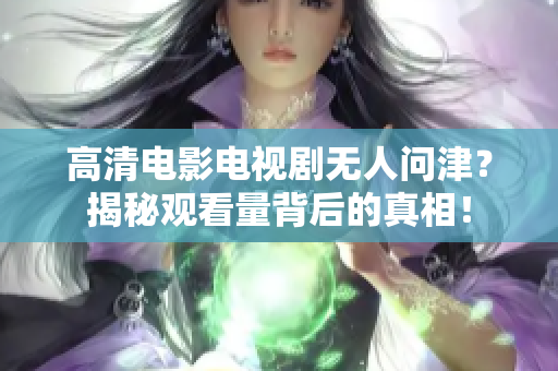 高清电影电视剧无人问津？揭秘观看量背后的真相！