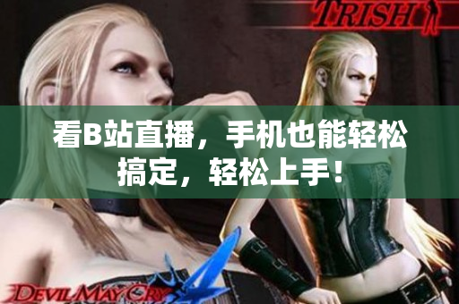 看B站直播，手机也能轻松搞定，轻松上手！