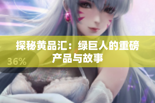 探秘黄品汇：绿巨人的重磅产品与故事