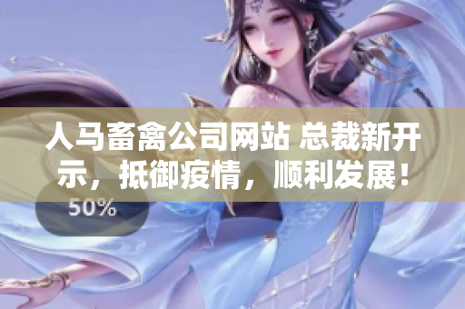 人马畜禽公司网站 总裁新开示，抵御疫情，顺利发展！