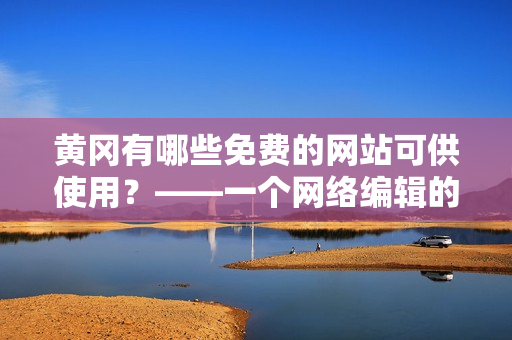 黄冈有哪些免费的网站可供使用？——一个网络编辑的视角