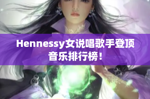 Hennessy女说唱歌手登顶音乐排行榜！