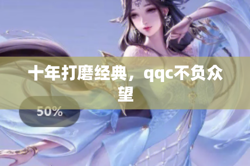 十年打磨经典，qqc不负众望