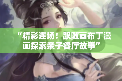 “精彩连场！跟随画布丁漫画探索亲子餐厅故事”