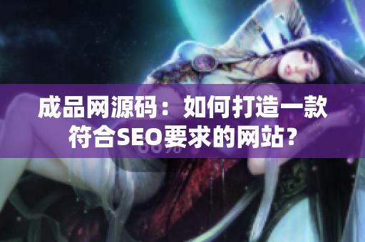 成品网源码：如何打造一款符合SEO要求的网站？