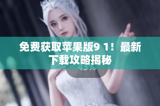 免费获取苹果版9 1！最新下载攻略揭秘
