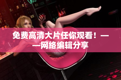 免费高清大片任你观看！——网络编辑分享