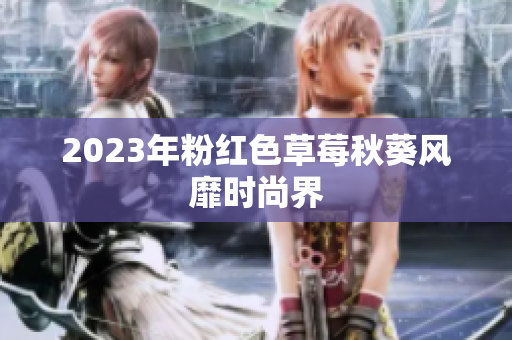 2023年粉红色草莓秋葵风靡时尚界
