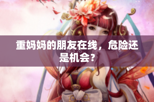 重妈妈的朋友在线，危险还是机会？