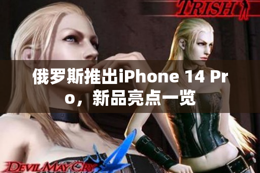 俄罗斯推出iPhone 14 Pro，新品亮点一览