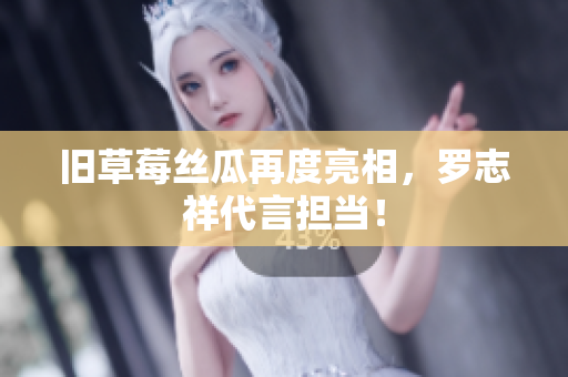旧草莓丝瓜再度亮相，罗志祥代言担当！