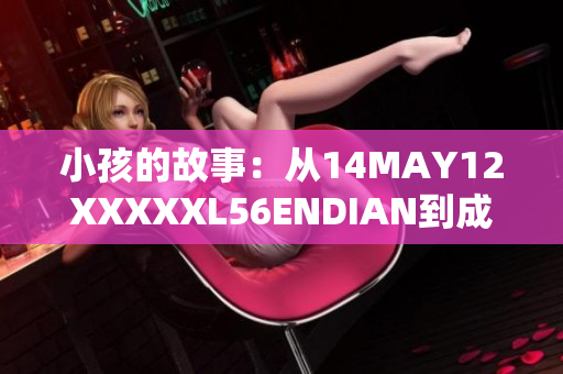 小孩的故事：从14MAY12XXXXXL56ENDIAN到成长