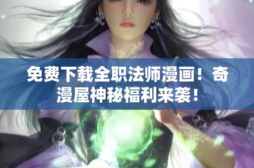 免费下载全职法师漫画！奇漫屋神秘福利来袭！