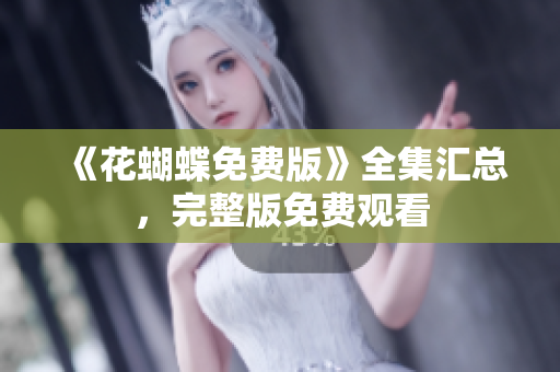 《花蝴蝶免费版》全集汇总，完整版免费观看