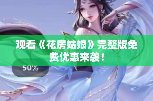 观看《花房姑娘》完整版免费优惠来袭！