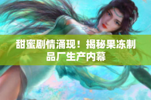 甜蜜剧情涌现！揭秘果冻制品厂生产内幕