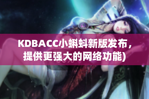 KDBACC小蝌蚪新版发布，提供更强大的网络功能)
