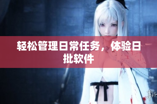 轻松管理日常任务，体验日批软件