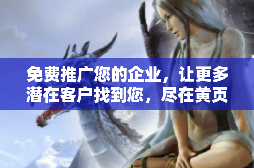 免费推广您的企业，让更多潜在客户找到您，尽在黄页网站