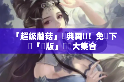 「超级蘑菇」經典再現！免費下載「舊版」遊戲大集合