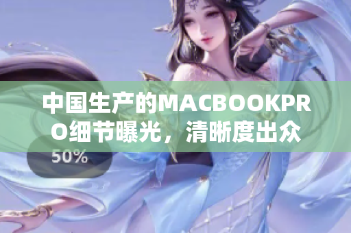 中国生产的MACBOOKPRO细节曝光，清晰度出众