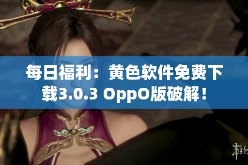 每日福利：黄色软件免费下载3.0.3 OppO版破解！