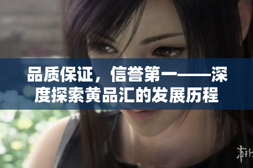 品质保证，信誉第一——深度探索黄品汇的发展历程