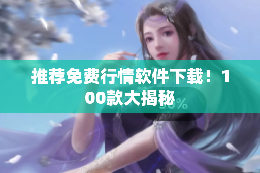 推荐免费行情软件下载！100款大揭秘