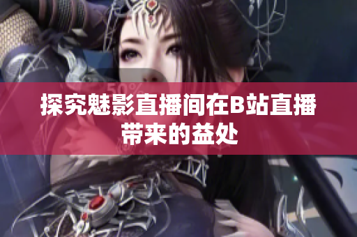 探究魅影直播间在B站直播带来的益处