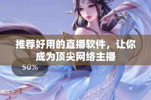 推荐好用的直播软件，让你成为顶尖网络主播