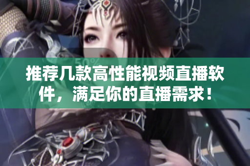 推荐几款高性能视频直播软件，满足你的直播需求！