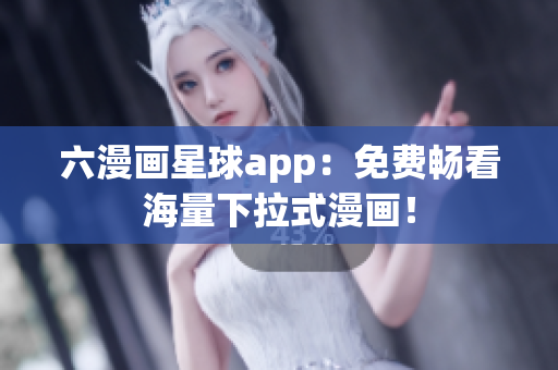 六漫画星球app：免费畅看海量下拉式漫画！