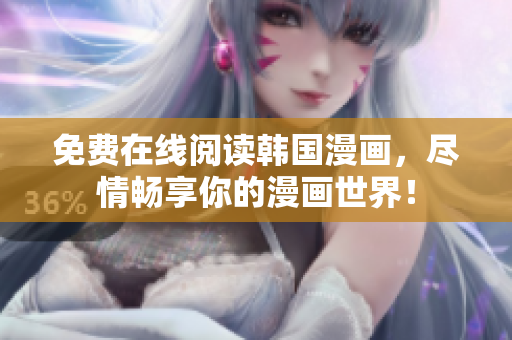 免费在线阅读韩国漫画，尽情畅享你的漫画世界！