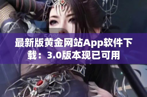 最新版黄金网站App软件下载：3.0版本现已可用