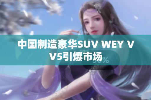 中国制造豪华SUV WEY VV5引爆市场