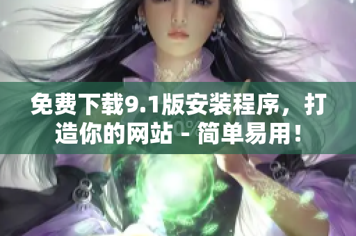 免费下载9.1版安装程序，打造你的网站－简单易用！