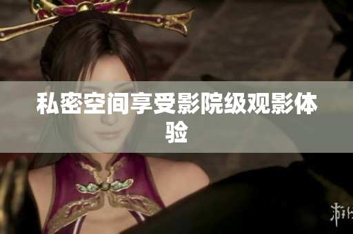 私密空间享受影院级观影体验