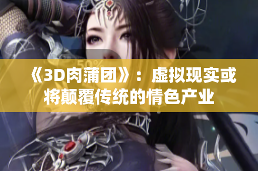 《3D肉蒲团》：虚拟现实或将颠覆传统的情色产业