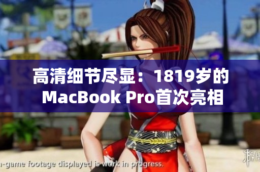 高清细节尽显：1819岁的 MacBook Pro首次亮相