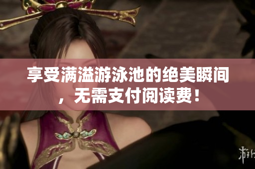 享受满溢游泳池的绝美瞬间，无需支付阅读费！