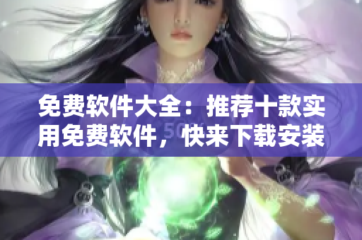 免费软件大全：推荐十款实用免费软件，快来下载安装！