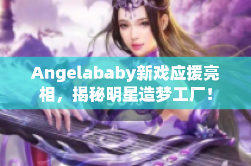 Angelababy新戏应援亮相，揭秘明星造梦工厂！