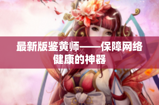 最新版鉴黄师——保障网络健康的神器