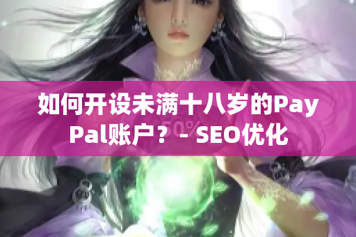 如何开设未满十八岁的PayPal账户？- SEO优化