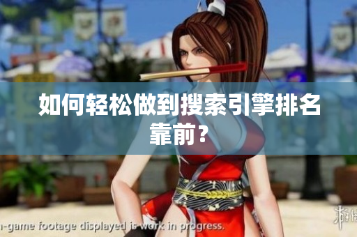 如何轻松做到搜索引擎排名靠前？