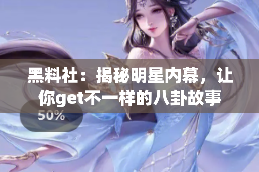 黑料社：揭秘明星内幕，让你get不一样的八卦故事