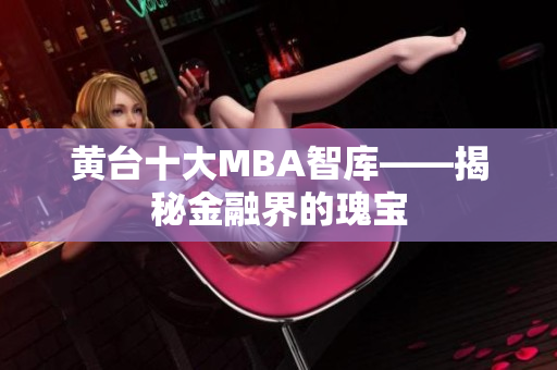 黄台十大MBA智库——揭秘金融界的瑰宝