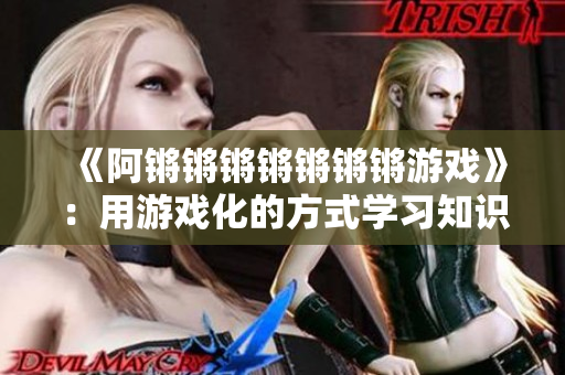 《阿锵锵锵锵锵锵锵游戏》：用游戏化的方式学习知识