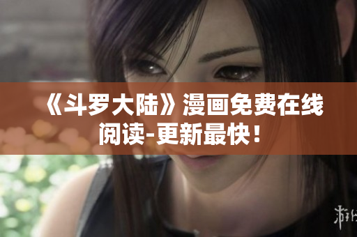 《斗罗大陆》漫画免费在线阅读-更新最快！