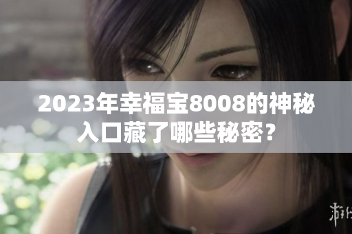 2023年幸福宝8008的神秘入口藏了哪些秘密？